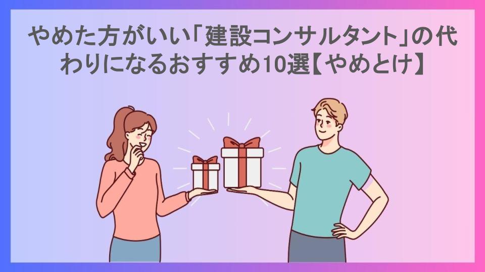 やめた方がいい「建設コンサルタント」の代わりになるおすすめ10選【やめとけ】